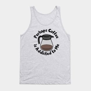 Perhaps Coffee Is Addicted To Me Tank Top